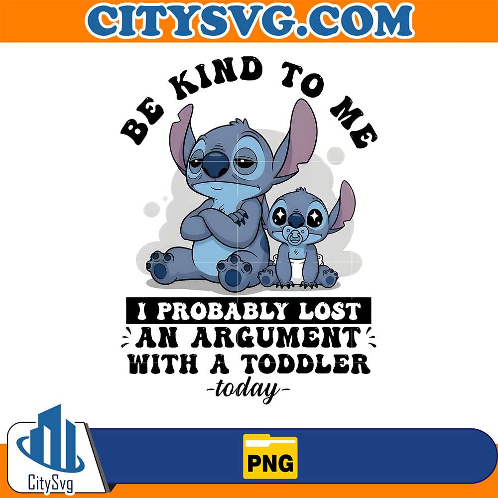 Stitch-Be-Kind-To-Me-I-Probably-Lost-An-Argument-With-A-Toddler-Today-Png