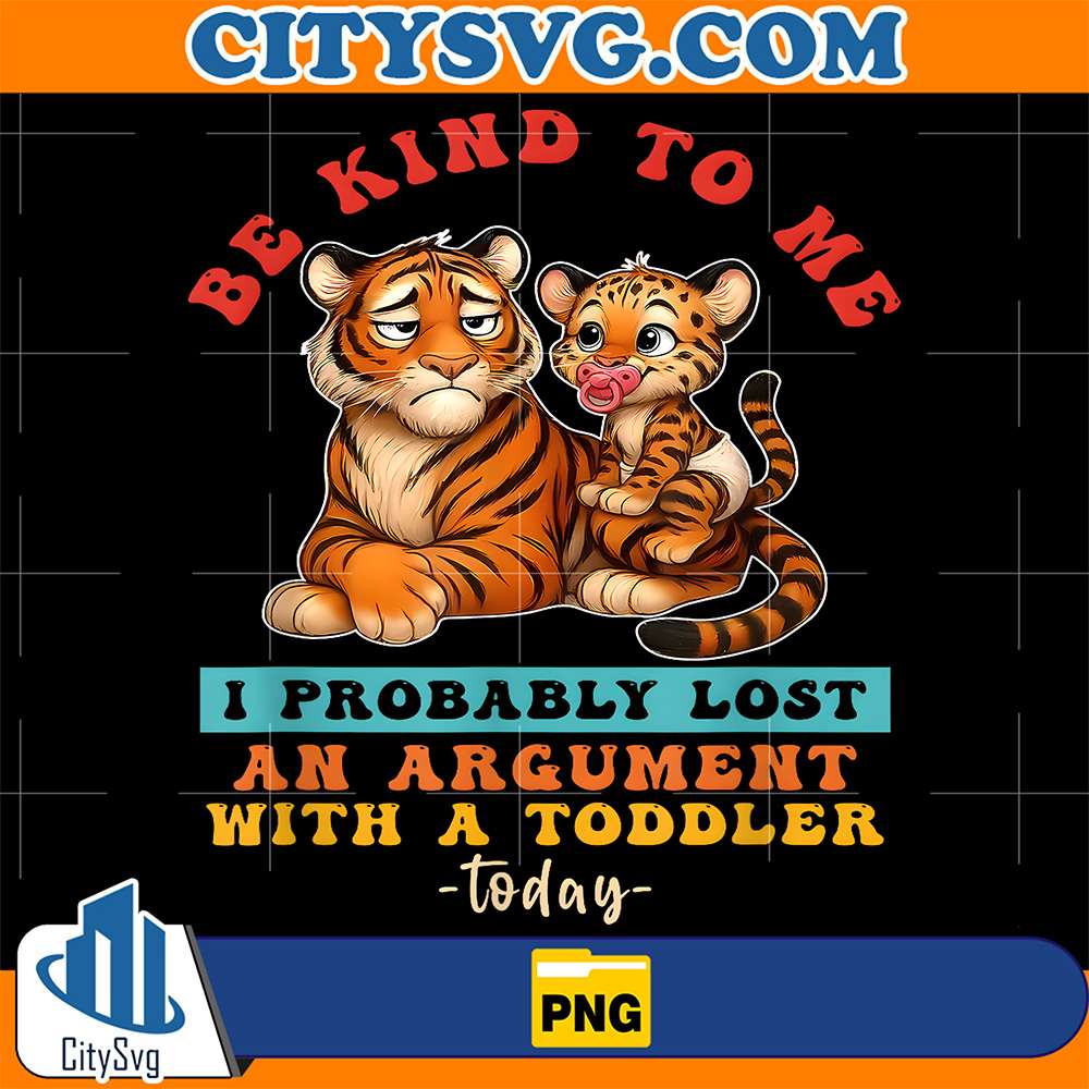 Tiger-Be-Kind-To-Me-I-Probably-Lost-An-Argument-With-A-Toddler-Today-Png-1