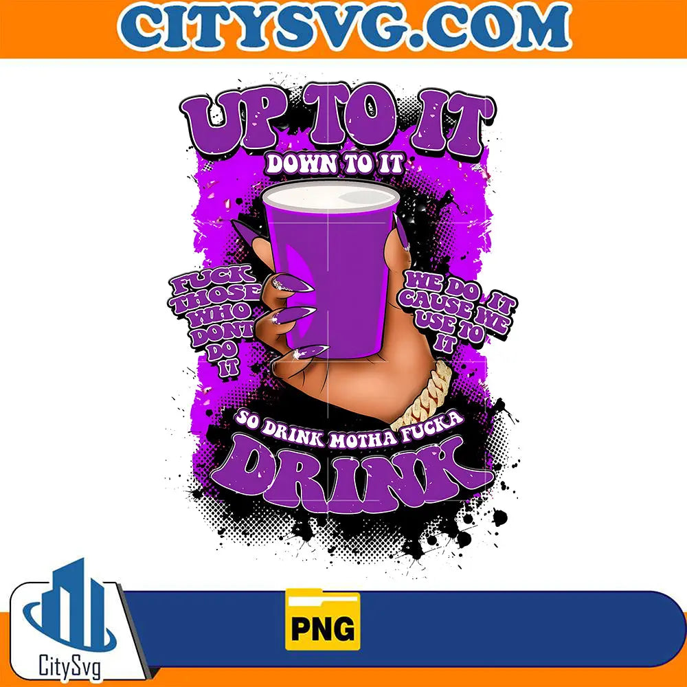 UpToItDownToItSoDrinkMothaFuckaDrinkPng