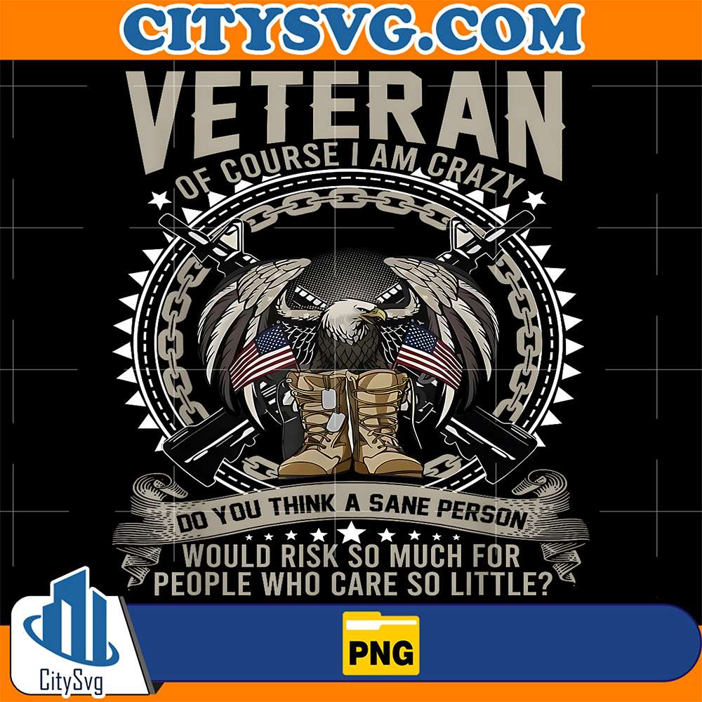 Veteran-Of-Course-I-m-Crazy-Do-You-Think-A-Sane-Person-Would-Risk-So-Much-For-People-Who-Care-So-Little-Png