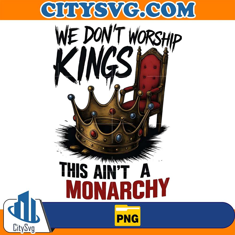 We-Don-t-Worship-Kings-This-Ain-t-A-Monarchy-Png