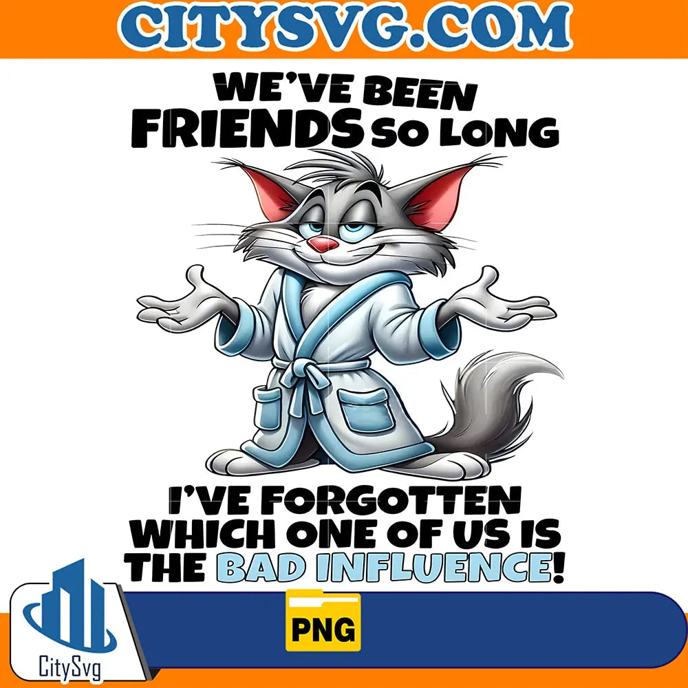 We_veBeenFriendsSoLongI_veForgottenWhichOneOfUsIsTheBadInfluencePng