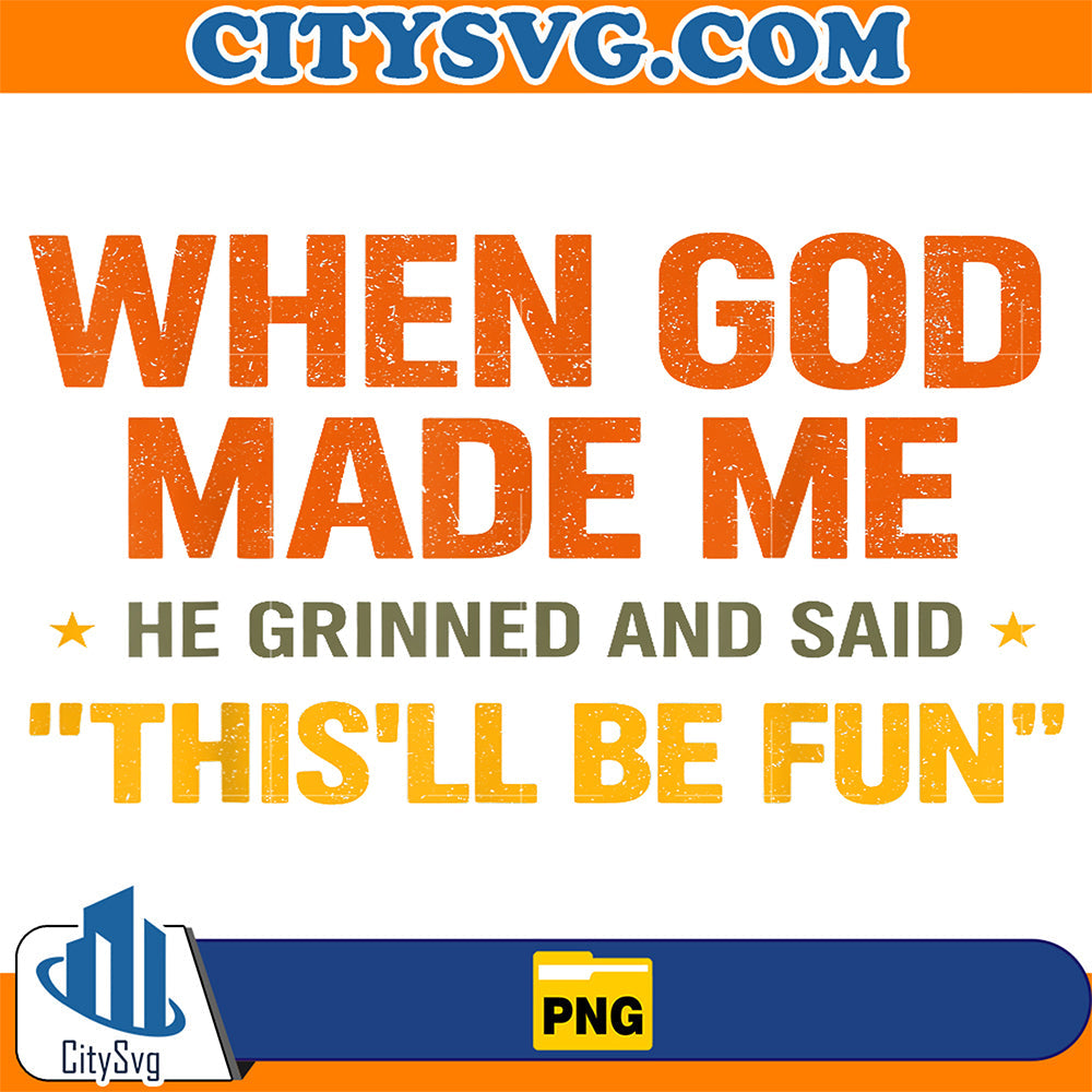 When-God-Made-Me-He-Grinned-And-Said-This-ll-Be-Fun-Png
