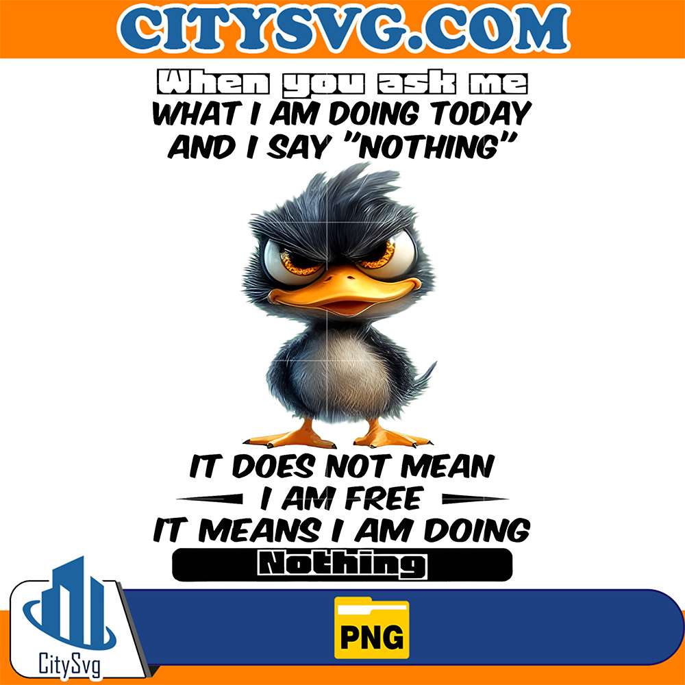 When-You-Ask-Me-What-I-m-Doing-Today-And-I-Say-Nothing-It-Does-Not-Mean-I-Am-Free-It-Means-I-Am-Going-Nothing-Duck-Png