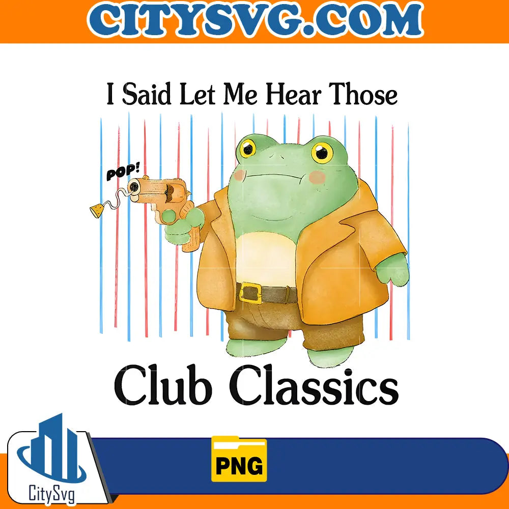 i said let me hear those club classics Png CitySvg