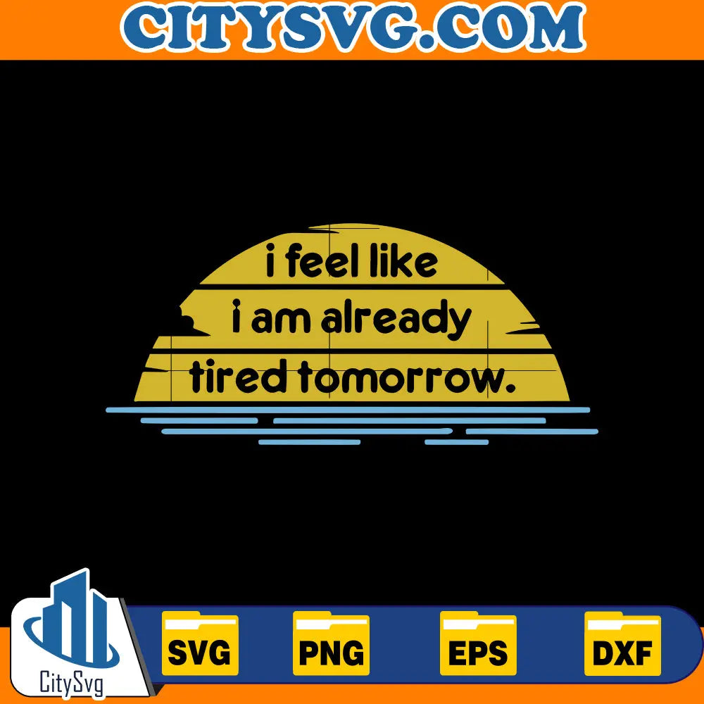 I feel like I am already tired tomorrow svg, Funny t shirt svg, Sarcastic t shirt svg, Funny quotes svg, Sarcasm Svg, Funny gift shirt svg CitySvg