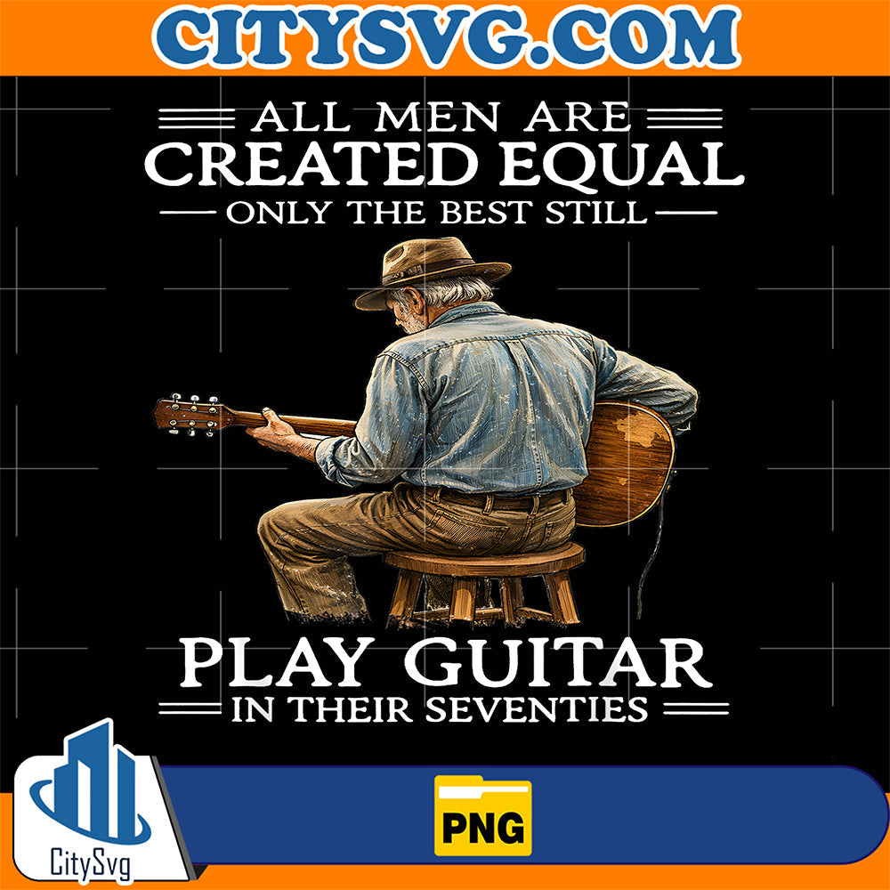 All-Men-Are-Created-Equal-Only-The-Best-Still-Play-Guitar-In-Their-Seventies-Png