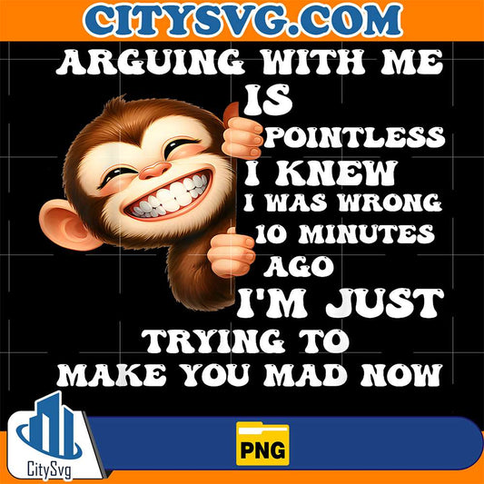 Arguing-With-Me-Is-Pointless-I-Knew-I-Was-Wrong-10-Minutes-Ago-I-m-Just-Trying-To-Make-You-Mad-Now-Monkey-Png