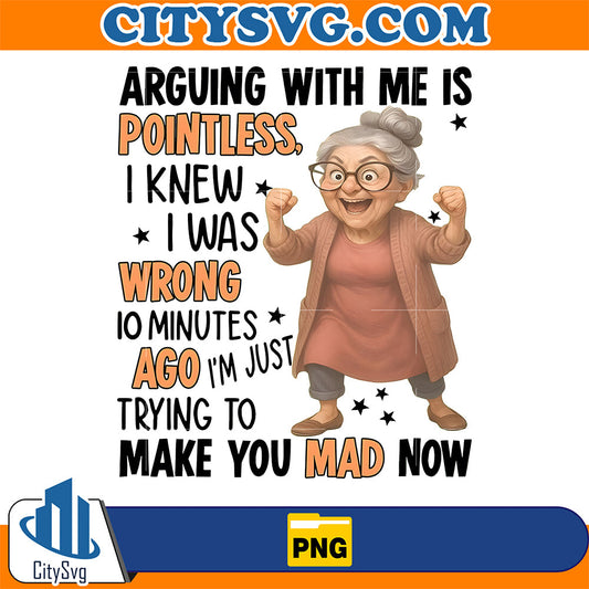 Arguing-With-Me-Is-Pointless-I-Knew-I-Was-Wrong-10-Minutes-Ago-I-m-Just-Trying-To-Make-You-Mad-Now-Png-1