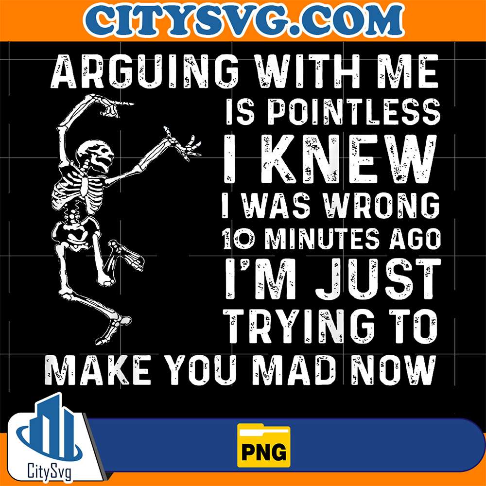 Arguing-With-Me-Is-Pointless-I-Knew-I-Was-Wrong-10-Minutes-Ago-I-m-Just-Trying-To-Make-You-Mad-Now-Skeleton-Png-1