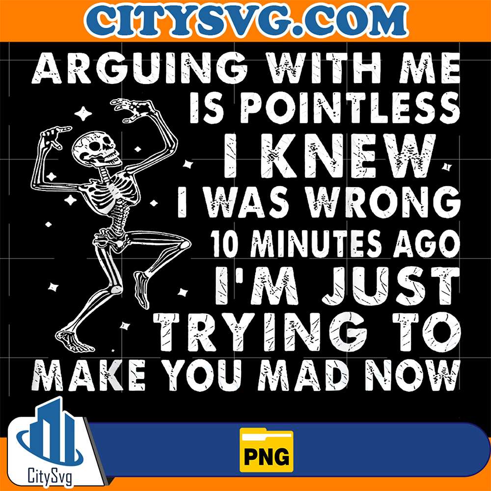 Arguing-With-Me-Is-Pointless-I-Knew-I-Was-Wrong-10-Minutes-Ago-I-m-Just-Trying-To-Make-You-Mad-Now-Skeleton-Png-2