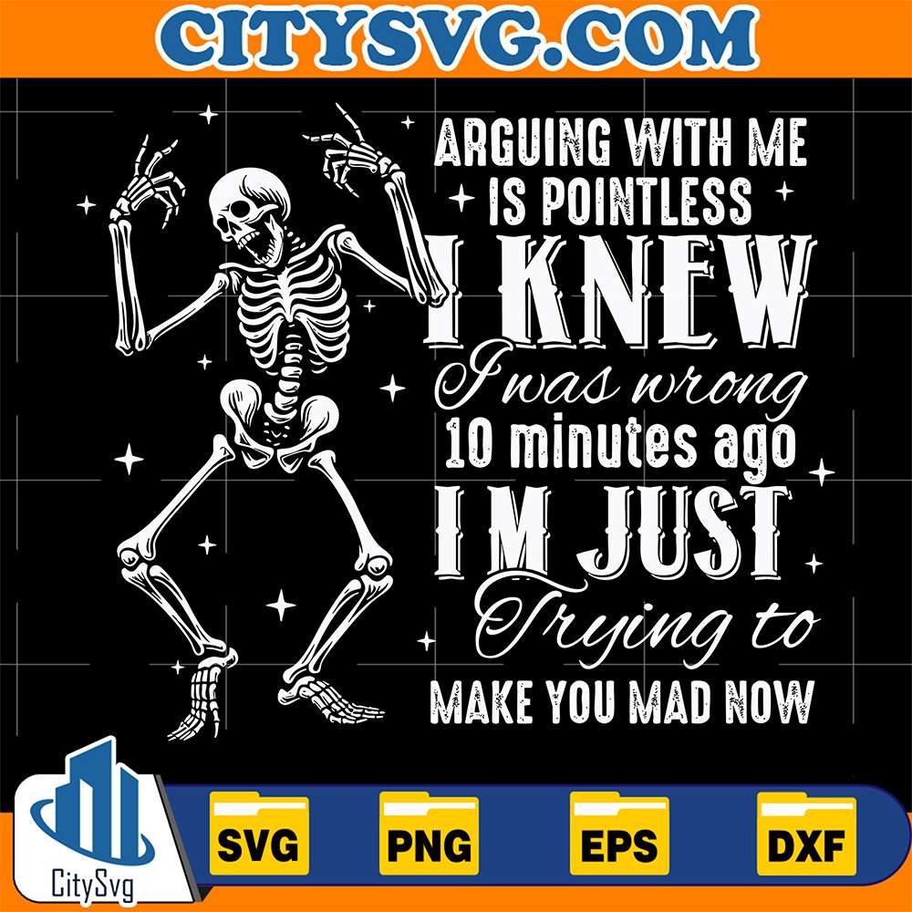 Arguing-With-Me-Is-Pointless-I-Knew-I-Was-Wrong-10-Minutes-Ago-Im-Just-Trying-To-Make-You-Mad-Now-Skeleton-Svg