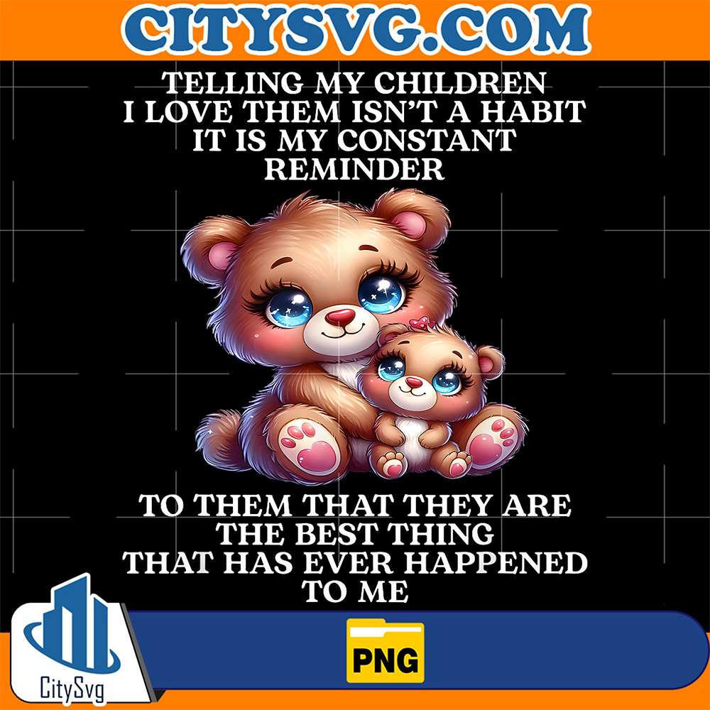 Bear-Telling-My-Children-I-Love-Them-Isn-t-A-Habit-It-Is-My-Constant-Reminder-To-Them-That-They-Are-The-Best-Thing-That-Has-Ever-Happened-To-Me-Png