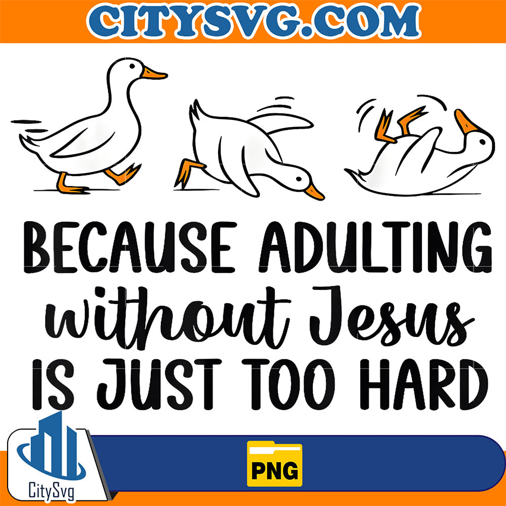 Because-Adulting-Without-Jesus-Is-Just-Too-Hard-Goose-Png