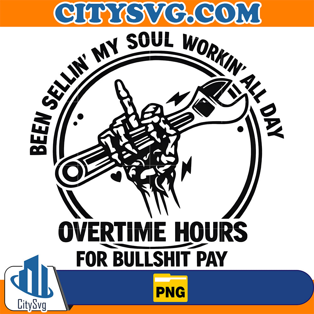 Been Sellin' My Soul Workin' All Day Overtime Hours For Bullshit Pay Png CitySvg
