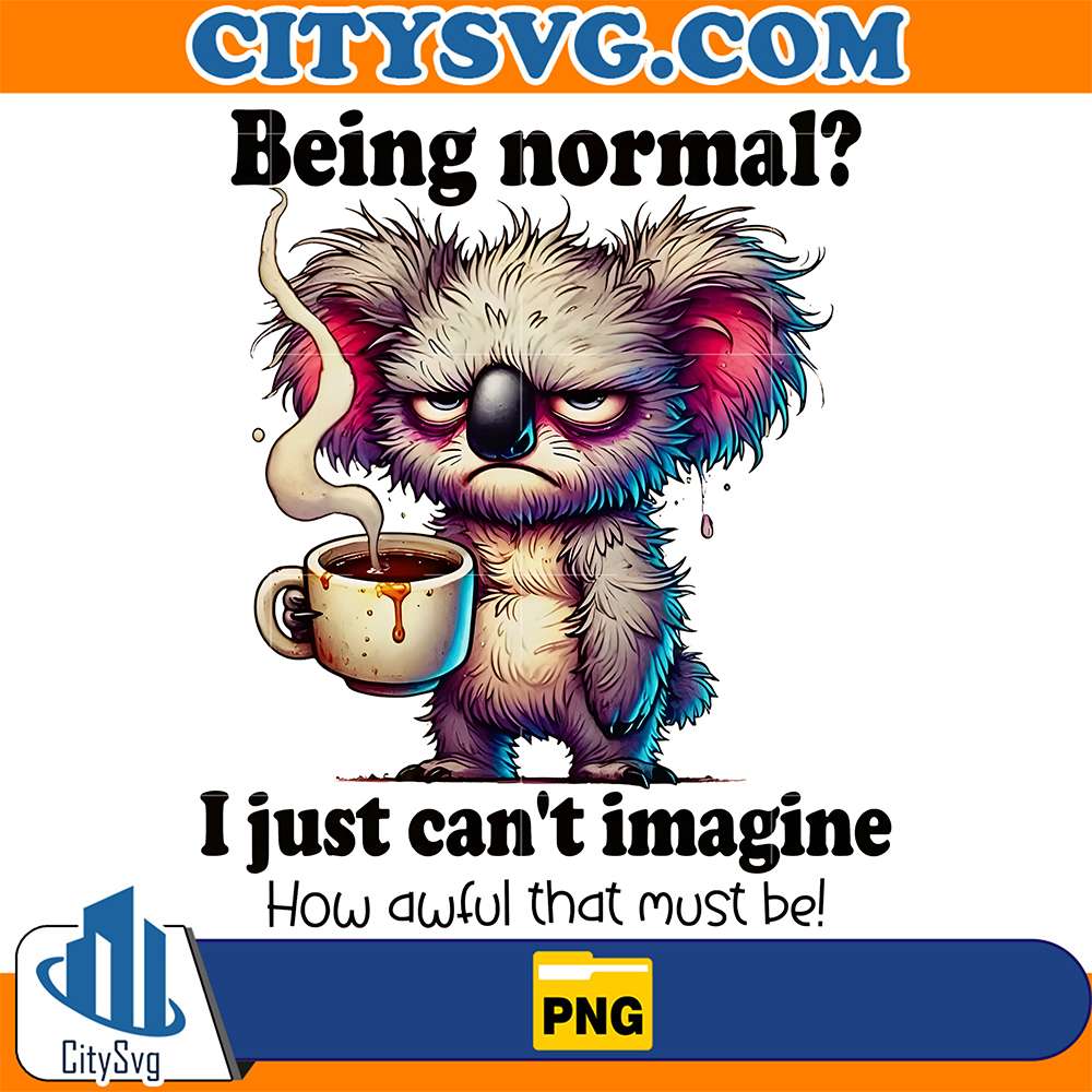 Being-Normal-I-Just-Can-t-Imagine-How-Awful-That-Must-Be-Png