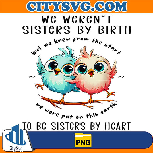 Bird-We-Weren-t-Sisters-By-Birth-But-We-Knew-From-The-Start-We-Were-Put-On-This-Earth-To-Be-Sisters-By-Heart-Png