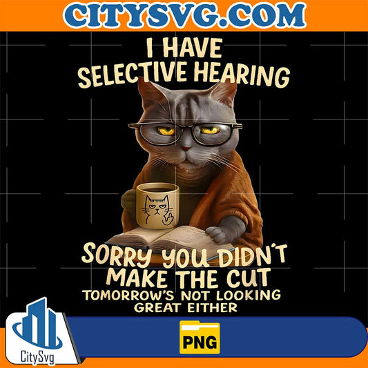 Cat-I-Have-Selective-Hearing-You-Didn-t-Make-Cut-Tomorrow-s-Not-Looking-Great-Either-Png