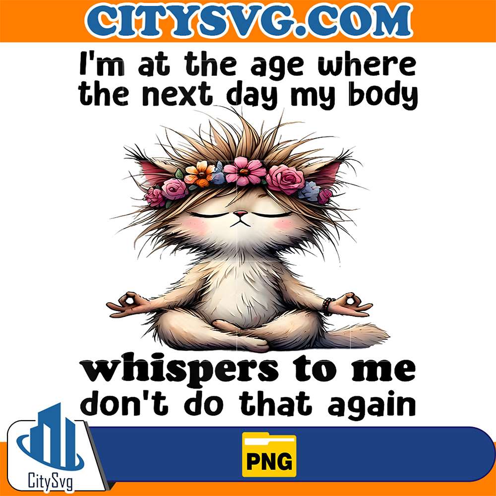 Cat-I-m-At-A-Age-Where-The-Next-Day-My-Body-Whisper-To-Me-Don-t-Do-That-Again-Png