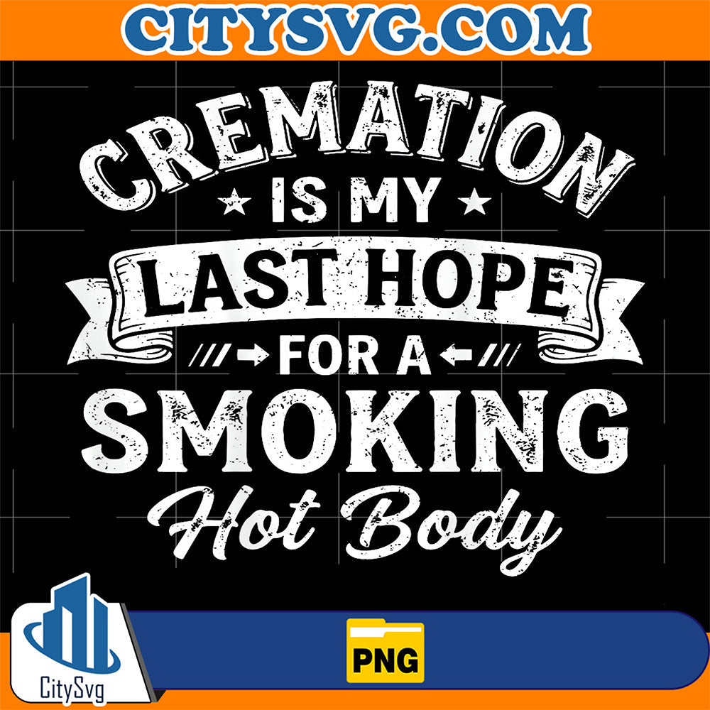 Cremation is My Last Hope for A Smoking Hot Body Png CitySvg