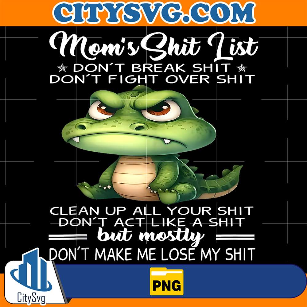 Crocodile-Mom-s-Shit-List-Don-t-Break-Shit-Don-t-Fight-Over-Shit-Clean-Up-All-Your-Shit-Don-t-Act-Like-A-Shit-But-Mostly-Don-t-Make-Me-Lose-My-Shit-Png