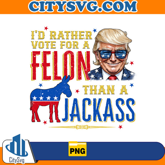 I'd rather vote for a felon than a jackass png