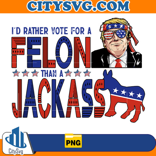 I'd rather vote for a felon than a jackass png