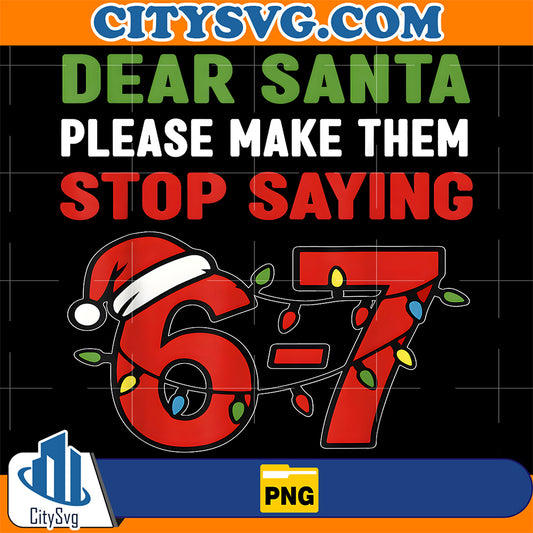 Dear-Santa-Make-Them-Stop-Saying-67-Christmas-Six-Seven-67-Png