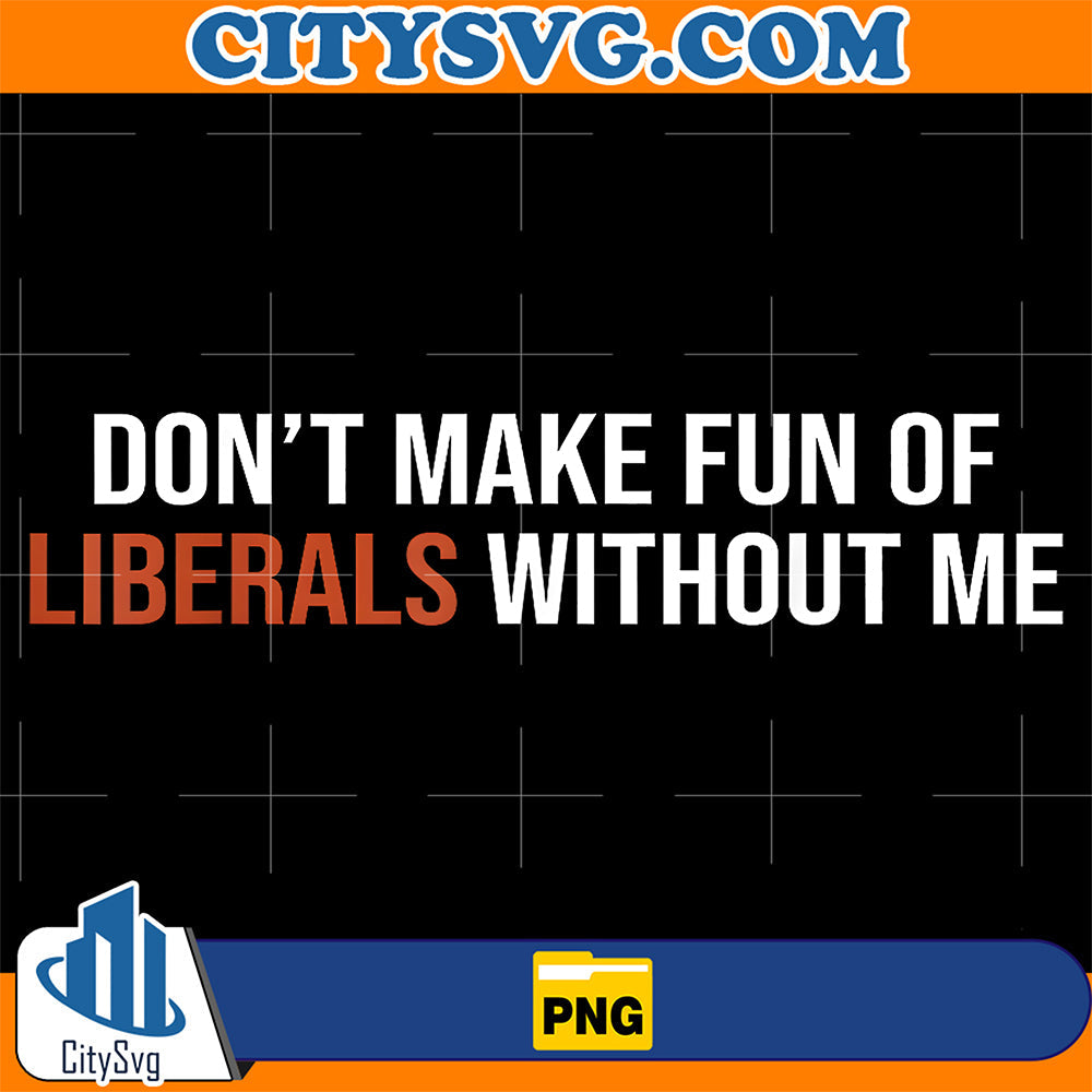 Don't Make Fun Of Liberals Without Me Png CitySvg