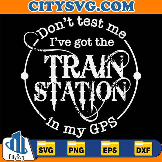 Don't Test me Ive got the train station in my gps Svg CitySvg