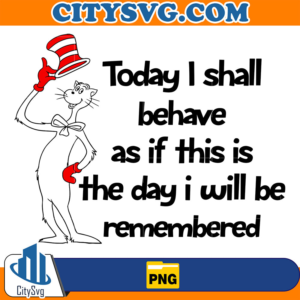 DrSeussTodayIShallBahaveAsIfThisIsTheDayIWillBeRememberedPng