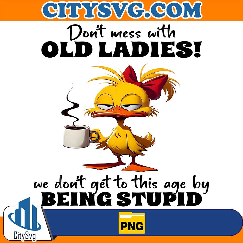 Duck-Don-t-Mess-With-Old-Ladies-We-Don-t-Get-To-This-Age-By-Being-Stupid-Png