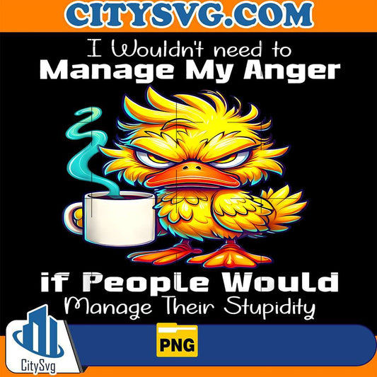 Duck-I-Would-Need-To-Manage-My-Anger-If-People-Would-Manage-Their-Stupidity-Png