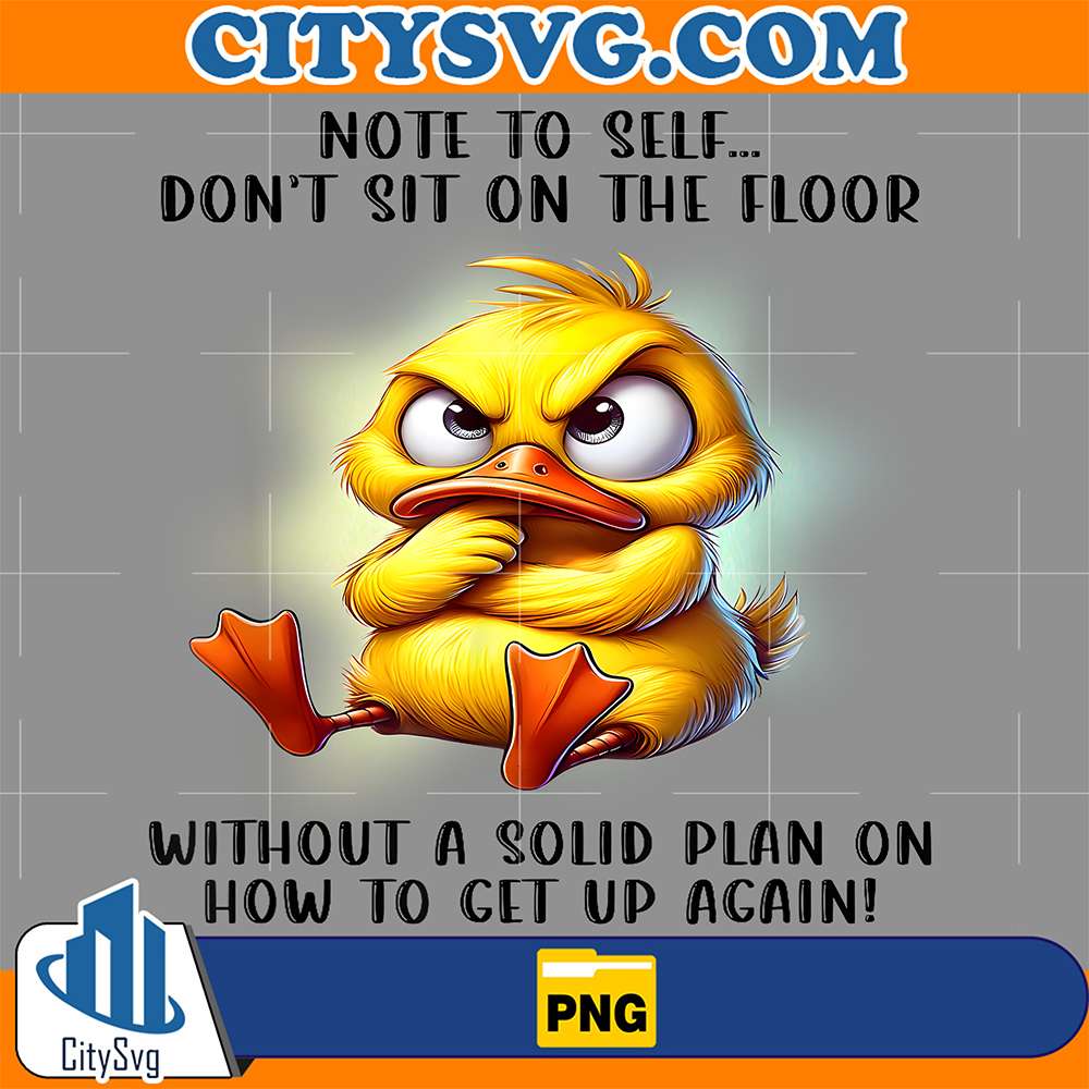 Duck-Note-To-Self-Don-t-Sit-On-The-Floor-Without-A-Solid-Plan-On-How-To-Get-Up-Again-Png