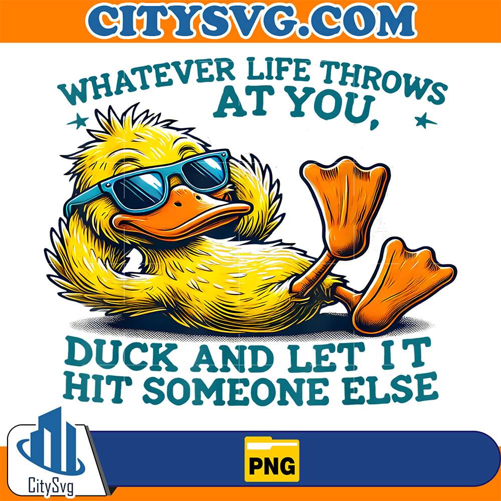 Duck-Whatever-Life-Throws-At-You-Duck-And-Let-It-Hit-Someone-Else-Png