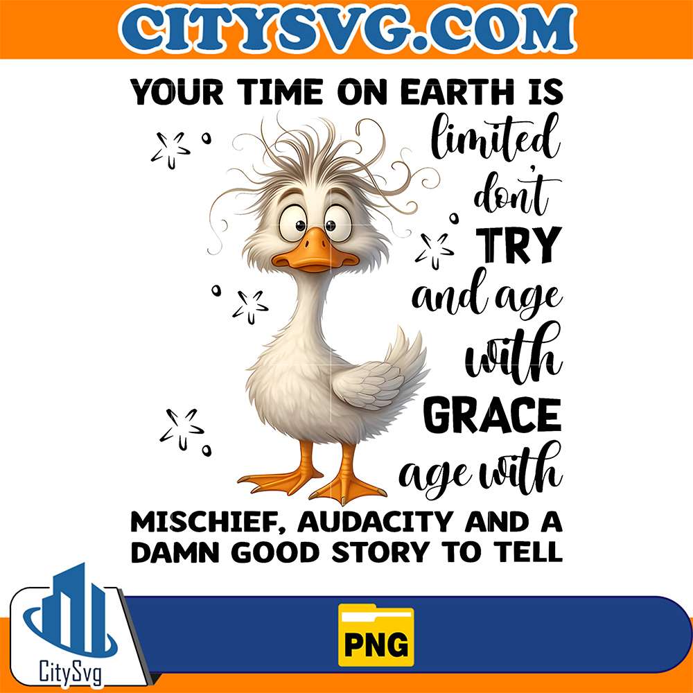 Duck-Your-Time-On-Earth-Is-Limited-Don-Try-And-Age-With-Grace-Age-With-Mischief-Audacity-And-A-Damn-Good-Story-To-Tell-Png