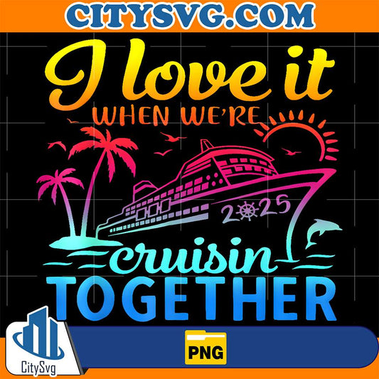 Family-Cruise-2025-I-Love-It-When-We-re-Cruisin-Together-Png