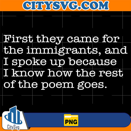 First-They-Came-For-The-Immigrants-And-I-Spoke-Up-Because-I-Know-How-The-Rest-Of-The-Poem-Goes-Png