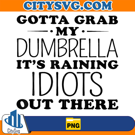 Gotta-Grab-My-Dumbrella-It-s-Raining-Idiots-Out-There-Png