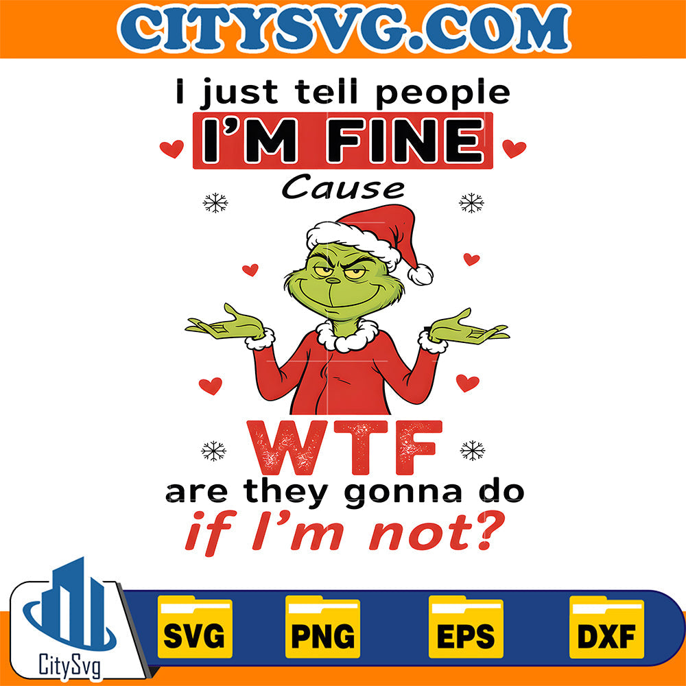Grinch I Just Tell People I’m Fine Cause WTF Are They Gonna Do If I’m Not Svg CitySvg
