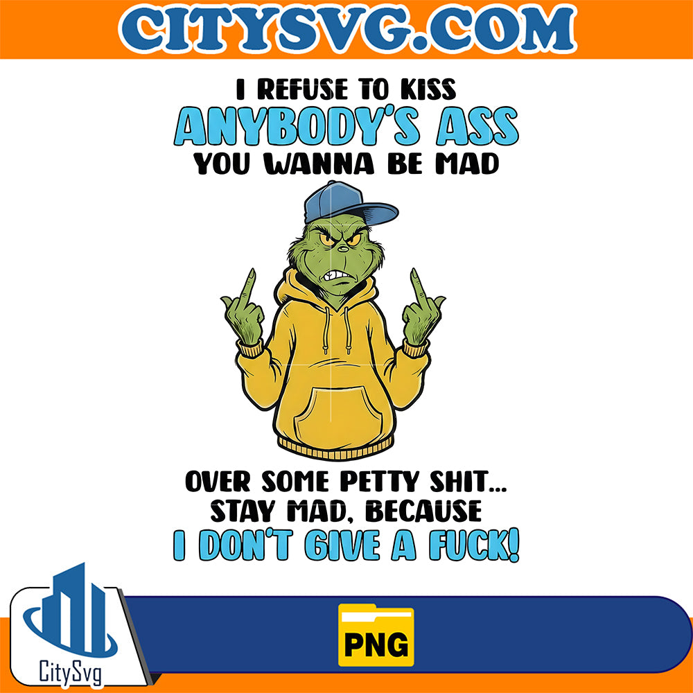 Grinch-I-Refuse-To-Kiss-Anybody-s-Ass-You-Wanna-Be-Mad-Over-Some-Petty-Shit-Stay-Mad-Because-I-Don-t-Give-A-Fck-Png