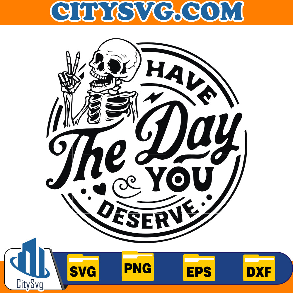 Have the day you deserve svg