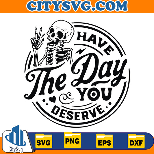 Have the day you deserve svg