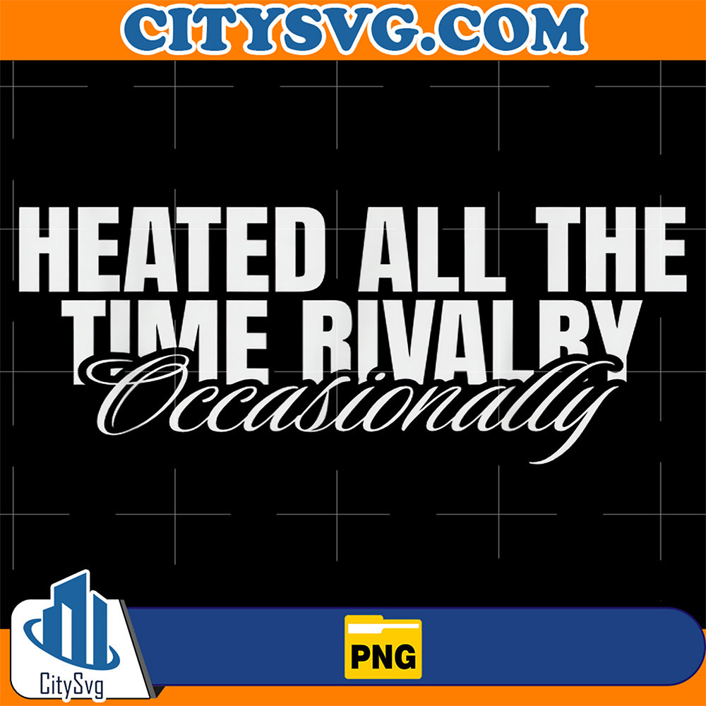 Heated-All-The-Time-Rivalry-Occasionally-Sarcastic-Saying-Png