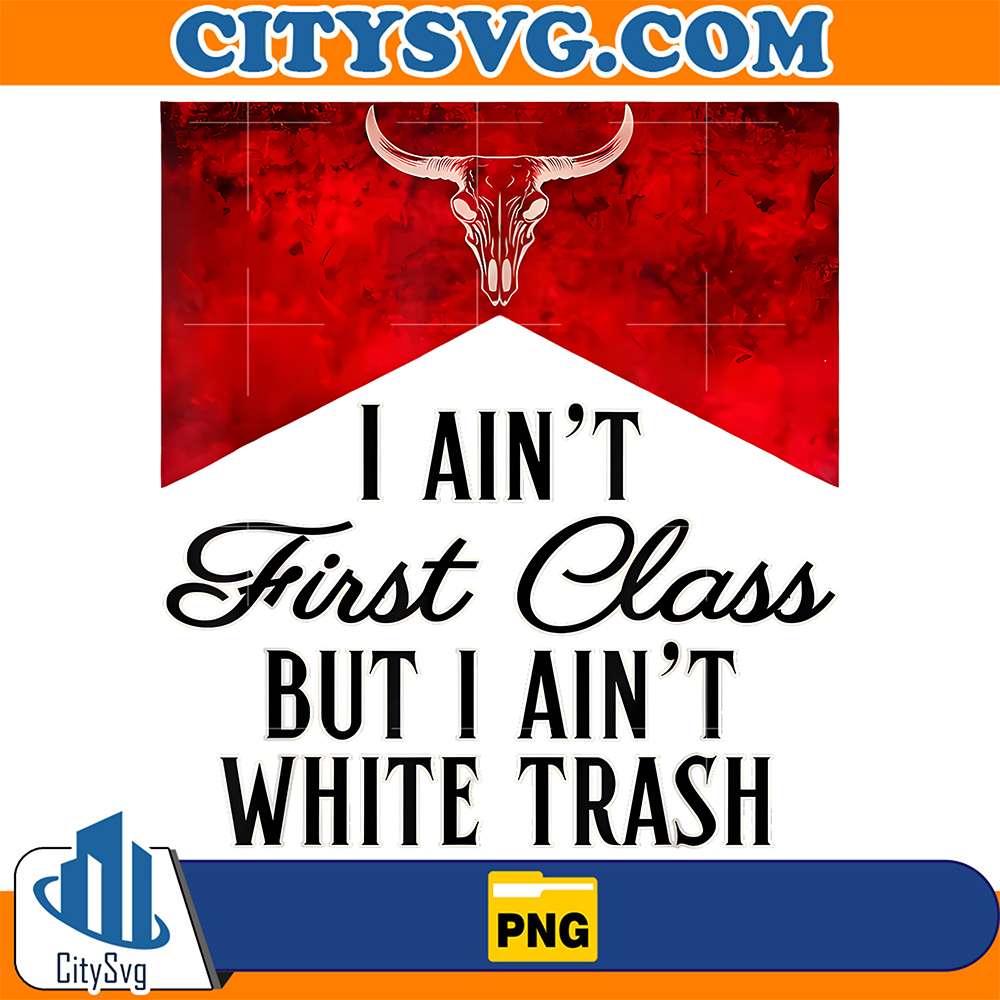 I-Ain-t-First-Class-But-I-Ain-t-White-Trash-Png