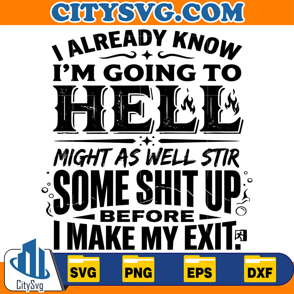 I-Alredy-Know-I-m-Going-To-Hell-Might-As-Well-Stir-Some-Shit-Up-Before-I-Make-My-Exit-Svg