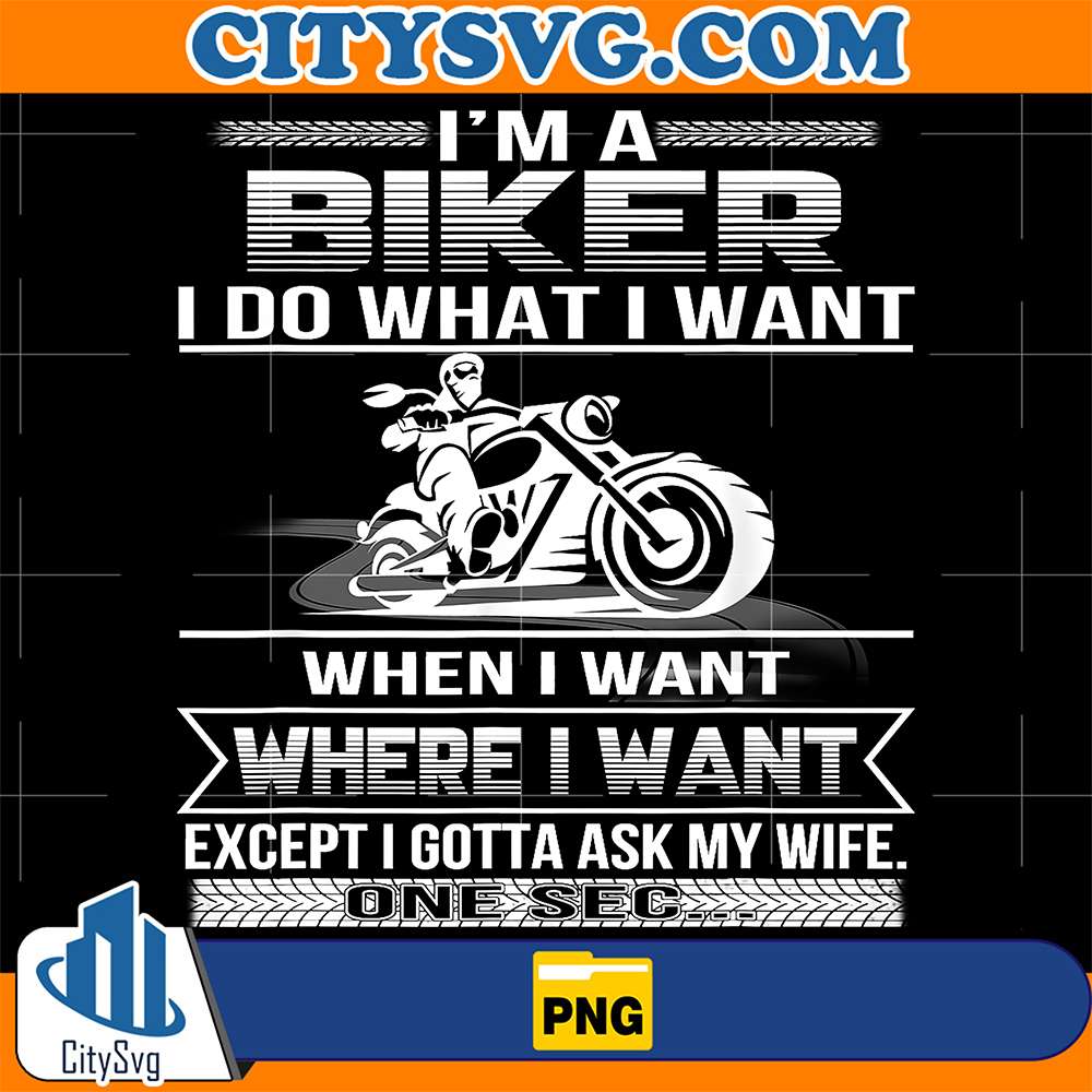 I-Am-A-Biker-I-Do-What-I-Want-When-I-Want-Where-I-Want-Except-I-Gotta-Ask-My-Wife-One-Sec-Png