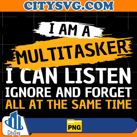 I-Am-A-Multitasker-I-Can-Listen-Ignore-Forget-All-At-The-Same-Time-Png