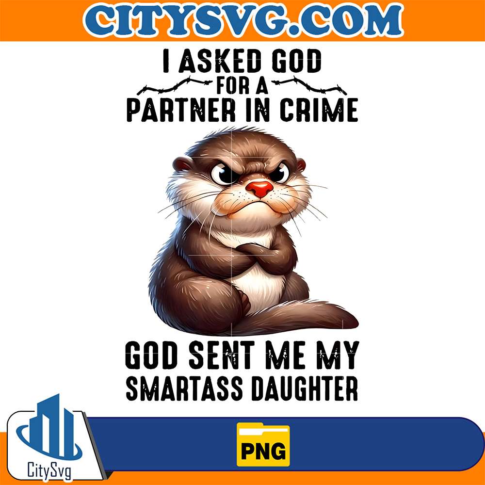 I-Asked-God-For-A-Partner-In-Crime-He-Sent-Me-Smartass-Daughter-Otter-Png