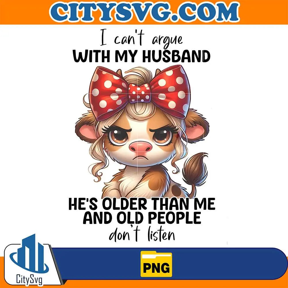 I-Can-t-Argue-With-My-Husband-He-s-Older-Than-Me-And-Old-People-Don-t-Listen-Png